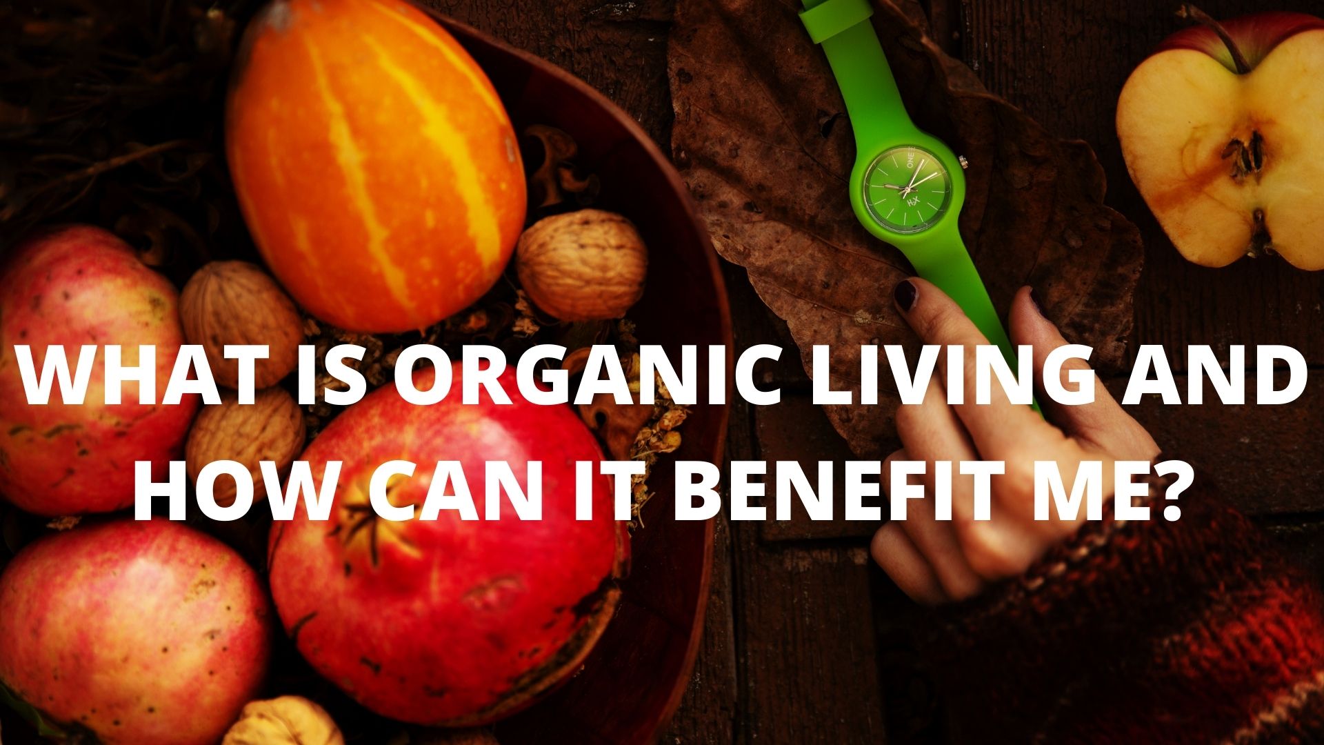 WHAT IS ORGANIC LIVING AND HOW CAN IT BENEFIT ME?